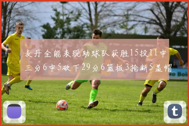麦丹全能表现助球队获胜15投11中三分6中5砍下29分6篮板3抢断5盖帽