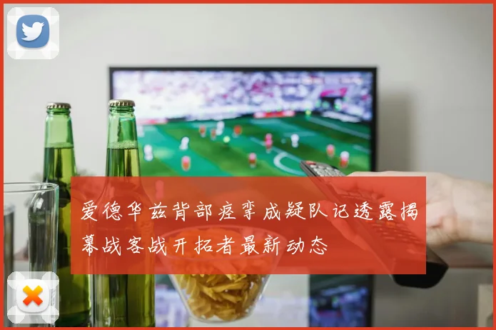 爱德华兹背部痉挛成疑队记透露揭幕战客战开拓者最新动态