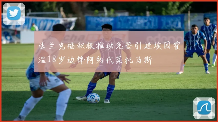 法兰克福积极推动免签引进埃因霍温18岁边锋阿约代莱托马斯