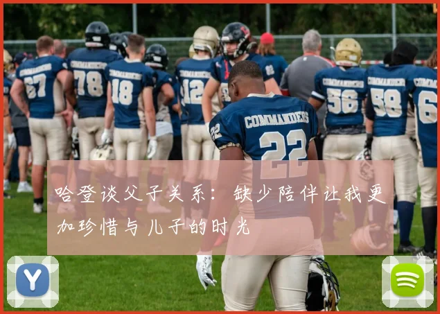 哈登谈父子关系：缺少陪伴让我更加珍惜与儿子的时光