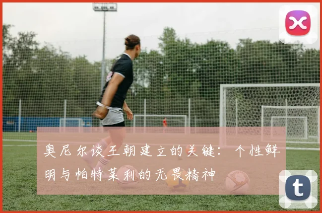 奥尼尔谈王朝建立的关键：个性鲜明与帕特莱利的无畏精神