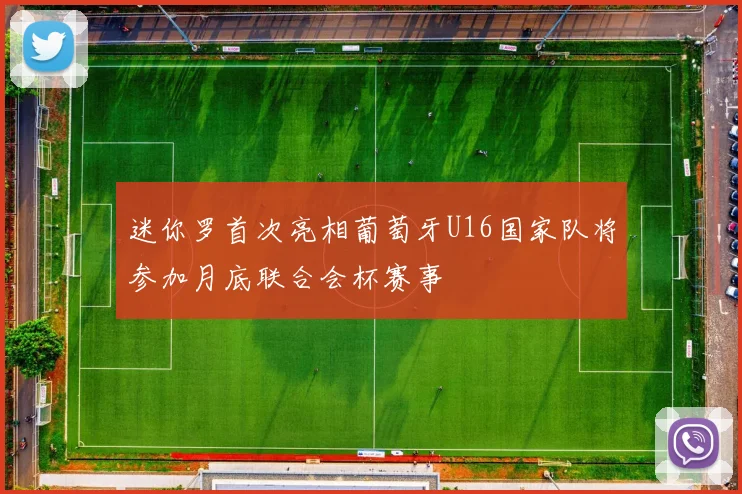 迷你罗首次亮相葡萄牙U16国家队将参加月底联合会杯赛事