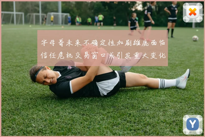 字母哥未来不确定性加剧雄鹿面临信任危机交易窗口或引发重大变化