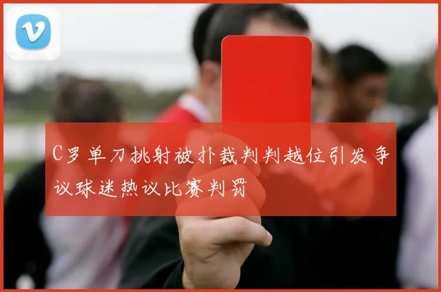 C罗单刀挑射被扑裁判判越位引发争议球迷热议比赛判罚