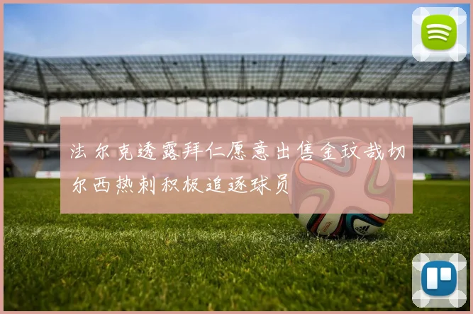 法尔克透露拜仁愿意出售金玟哉切尔西热刺积极追逐球员