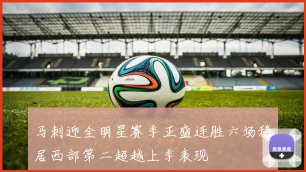 马刺迎全明星赛季正盛连胜六场稳居西部第二超越上季表现